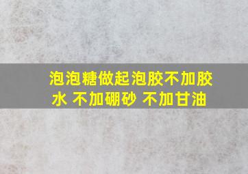 泡泡糖做起泡胶不加胶水 不加硼砂 不加甘油